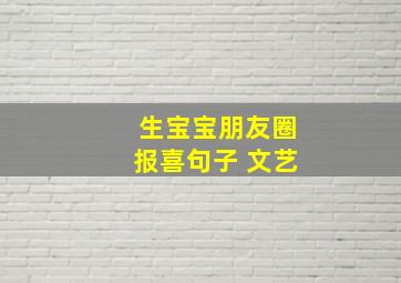 生宝宝朋友圈报喜句子 文艺